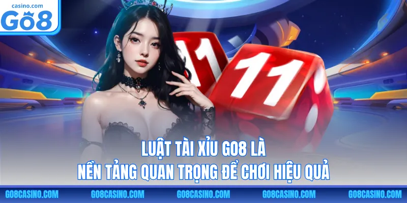 Luật Tài Xỉu GO8 là nền tảng quan trọng để chơi hiệu quả