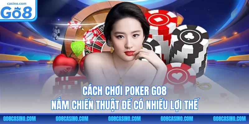 Cách Chơi Poker GO8 – Nắm Chiến Thuật Để Có Nhiều Lợi Thế